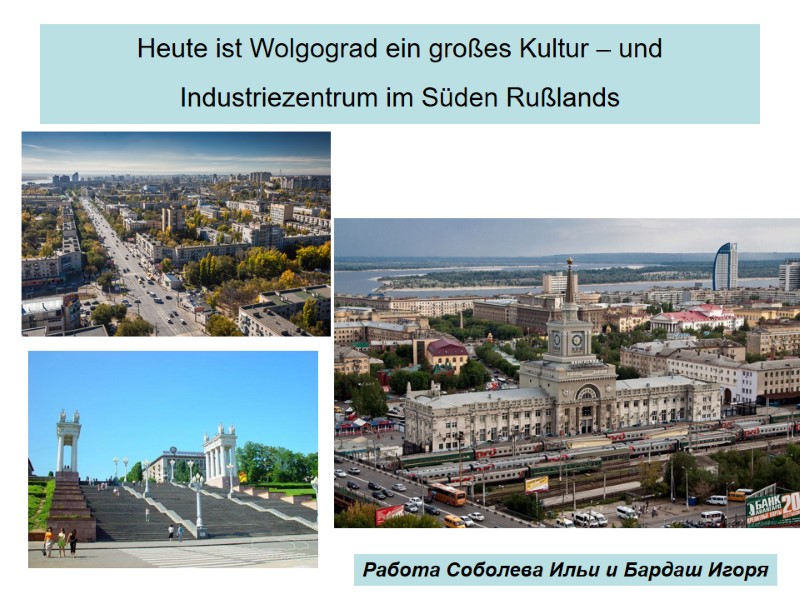 Heute ist Wolgograd ein großes Kultur – und Industriezentrum im Süden Rußlands  Работа